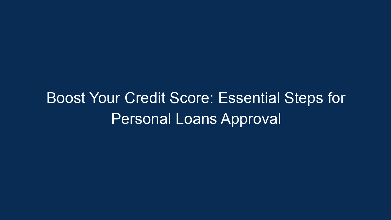 Boost Your Credit Score: Essential Steps For Personal Loans Approval