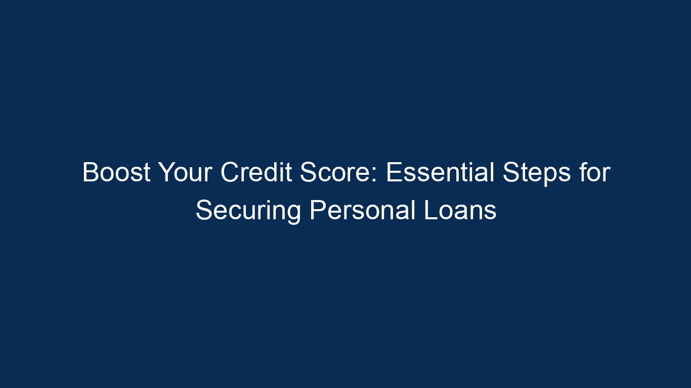 Boost Your Credit Score: Essential Steps For Securing Personal Loans