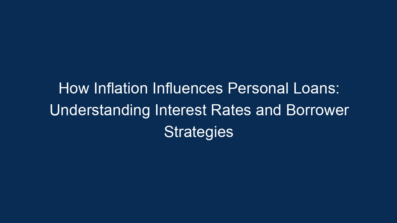 How Inflation Influences Personal Loans: Understanding Interest Rates And Borrower Strategies