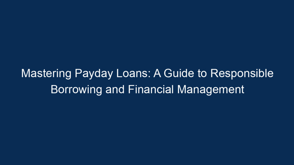 Mastering Payday Loans: A Guide To Responsible Borrowing And Financial Management