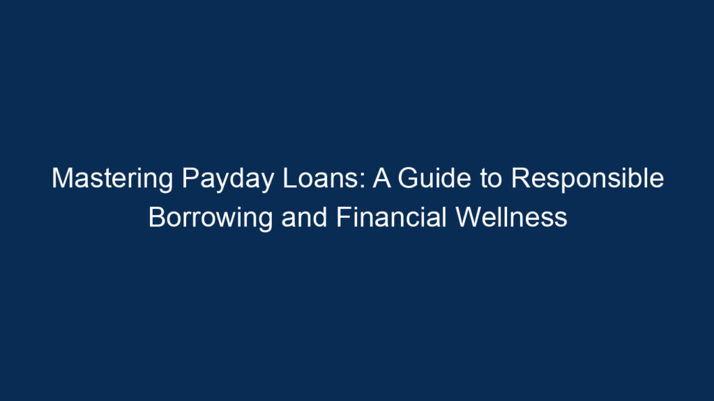 Mastering Payday Loans: A Guide To Responsible Borrowing And Financial Wellness