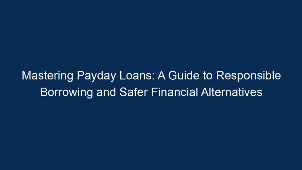 Mastering Payday Loans: A Guide To Responsible Borrowing And Safer Financial Alternatives