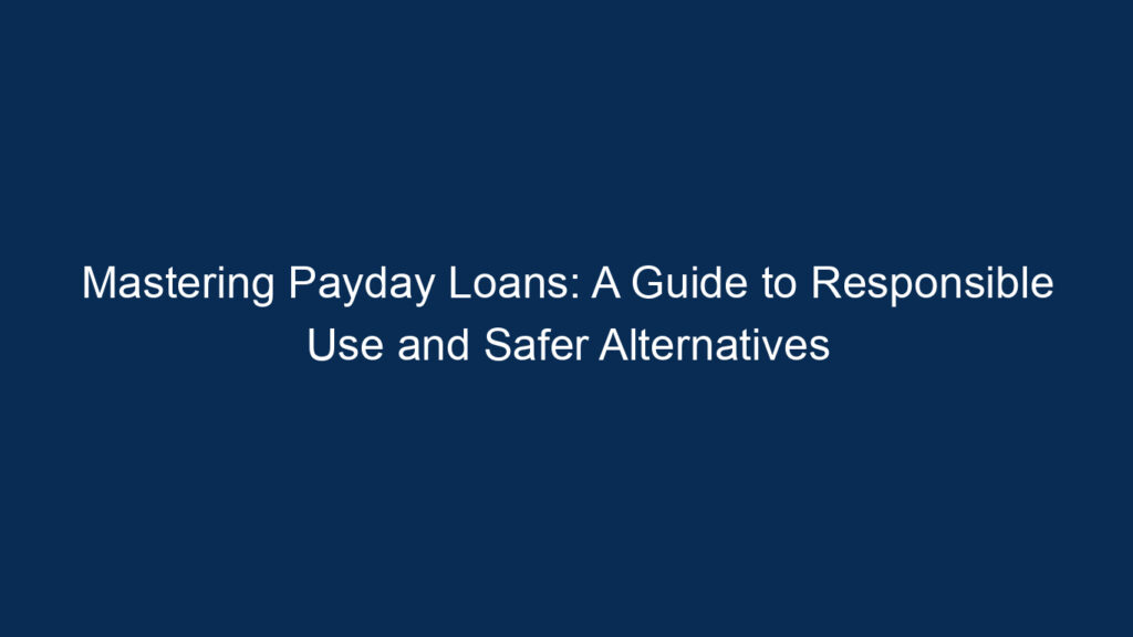 Mastering Payday Loans: A Guide To Responsible Use And Safer Alternatives