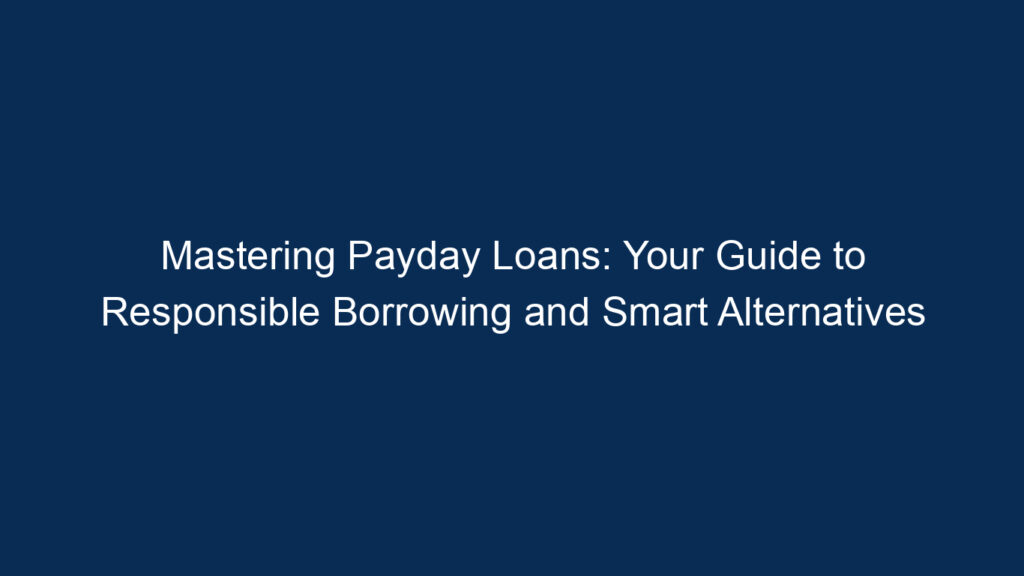 Mastering Payday Loans: Your Guide To Responsible Borrowing And Smart Alternatives