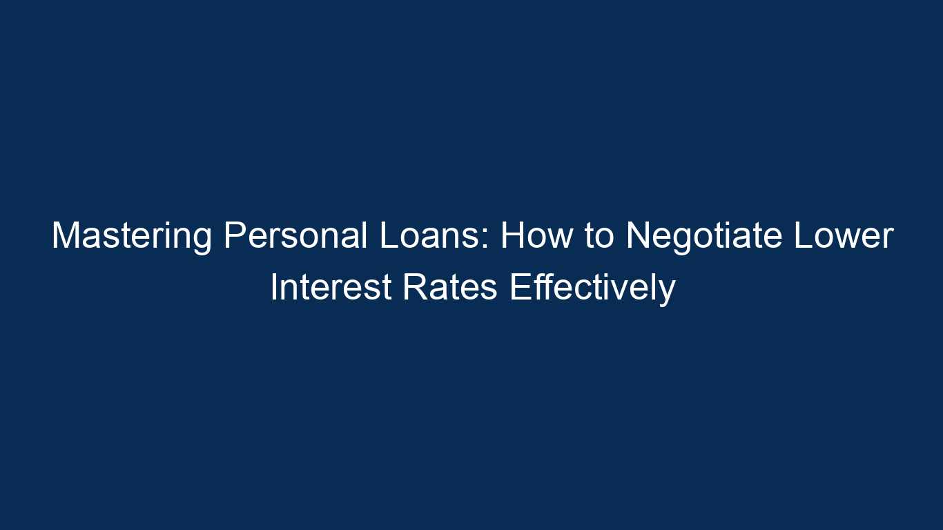 Mastering Personal Loans: How To Negotiate Lower Interest Rates Effectively