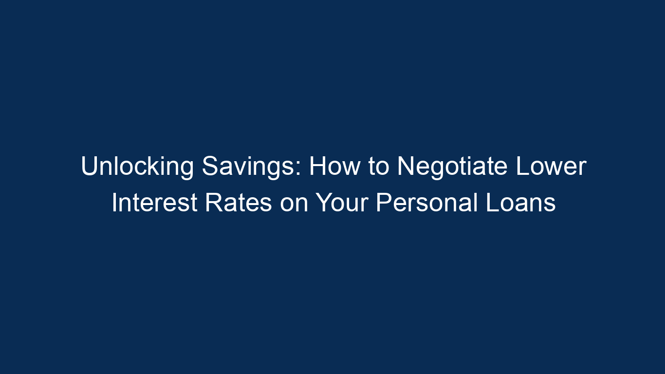 Unlocking Savings: How To Negotiate Lower Interest Rates On Your Personal Loans